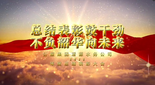 總結(jié)表彰鼓干勁，不負(fù)韶華向未來(lái)-公服集團(tuán)清源水務(wù)公司2022年度總結(jié)表彰大會(huì)